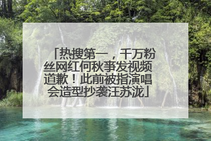热搜第一，千万粉丝网红何秋亊发视频道歉！此前被指演唱会造型抄袭汪苏泷